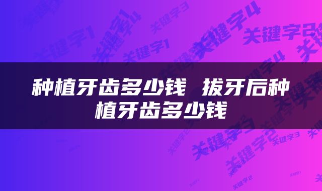 种植牙齿多少钱 拔牙后种植牙齿多少钱