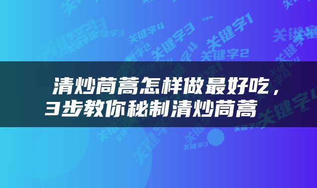  清炒茼蒿怎样做最好吃，3步教你秘制清炒茼蒿 