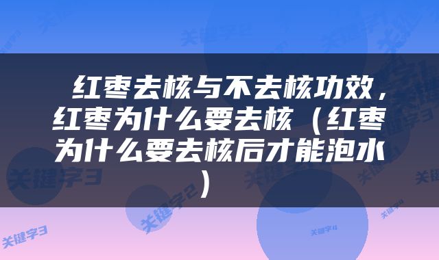  红枣去核与不去核功效，红枣为什么要去核（红枣为什么要去核后才能泡水） 