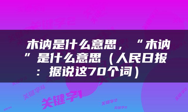  木讷是什么意思，“木讷”是什么意思（人民日报：据说这70个词） 