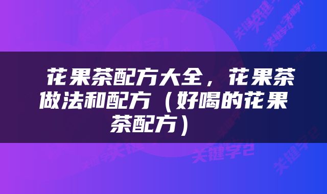  花果茶配方大全，花果茶做法和配方（好喝的花果茶配方） 