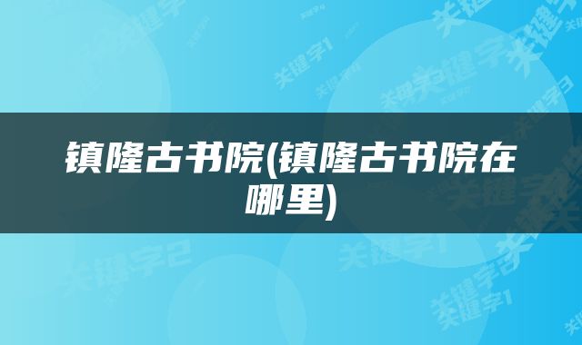 镇隆古书院(镇隆古书院在哪里)