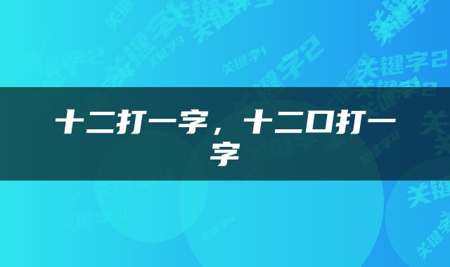 十二打一字，十二口打一字