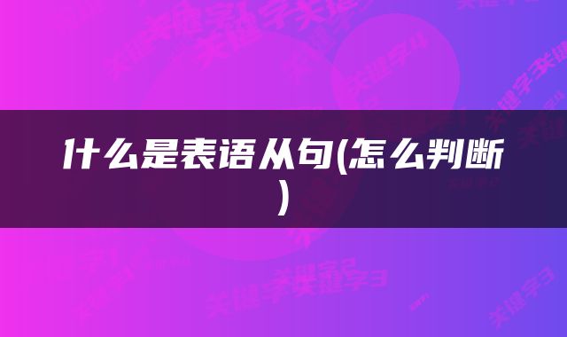 什么是表语从句(怎么判断)