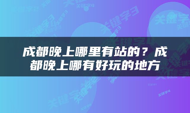 成都晚上哪里有站的？成都晚上哪有好玩的地方