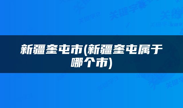 新疆奎屯市(新疆奎屯属于哪个市)
