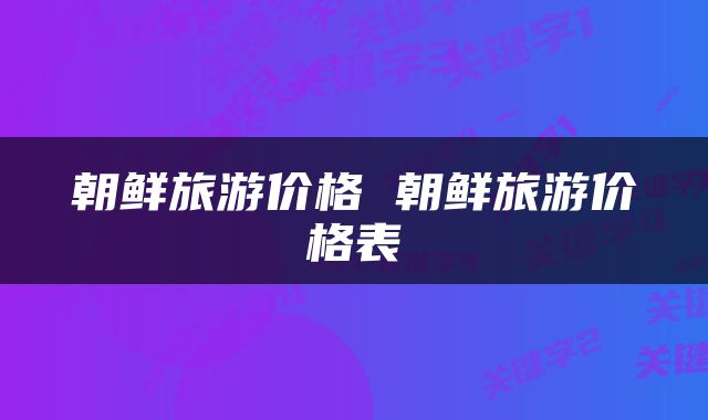 朝鲜旅游价格 朝鲜旅游价格表