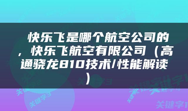  快乐飞是哪个航空公司的，快乐飞航空有限公司（高通骁龙810技术/性能解读） 