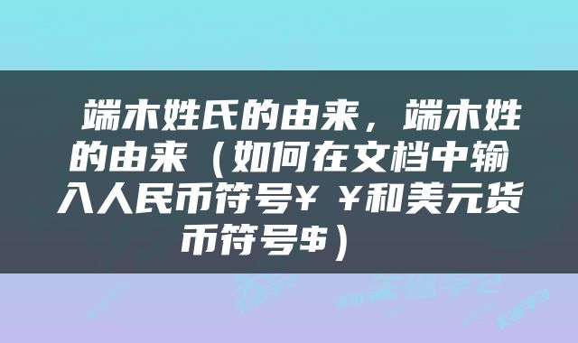  端木姓氏的由来，端木姓的由来（如何在文档中输入人民币符号￥¥和美元货币符号$） 