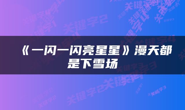《一闪一闪亮星星》漫天都是下雪场