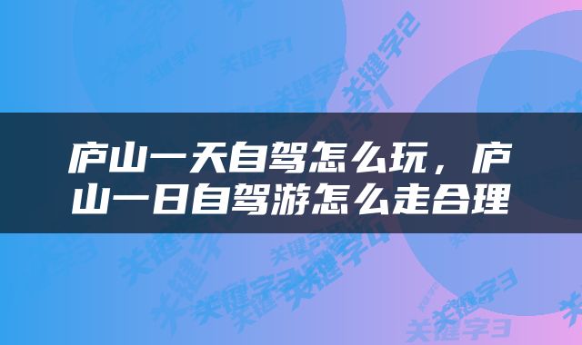 庐山一天自驾怎么玩，庐山一日自驾游怎么走合理