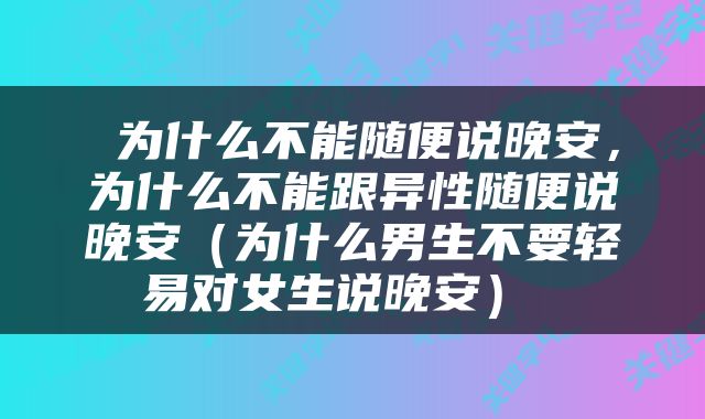  为什么不能随便说晚安，为什么不能跟异性随便说晚安（为什么男生不要轻易对女生说晚安） 