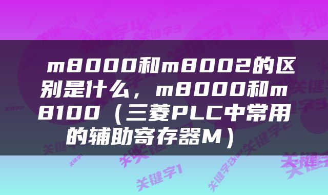  m8000和m8002的区别是什么，m8000和m8100（三菱PLC中常用的辅助寄存器M） 