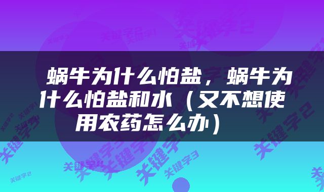  蜗牛为什么怕盐，蜗牛为什么怕盐和水（又不想使用农药怎么办） 