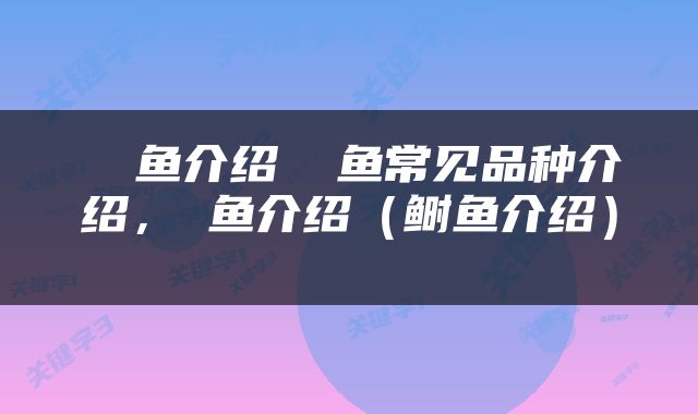  鳉鱼介绍 鳉鱼常见品种介绍，鳉鱼介绍（鲥鱼介绍） 