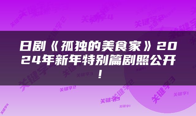 日剧《孤独的美食家》2024年新年特别篇剧照公开！