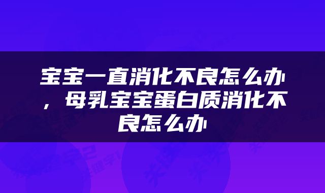 宝宝一直消化不良怎么办，母乳宝宝蛋白质消化不良怎么办