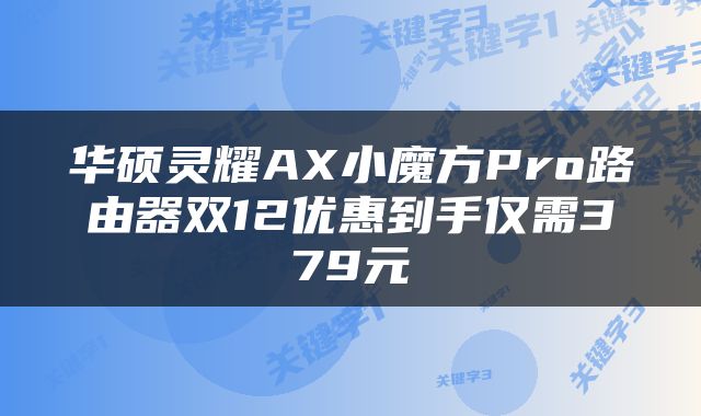华硕灵耀AX小魔方Pro路由器双12优惠到手仅需379元