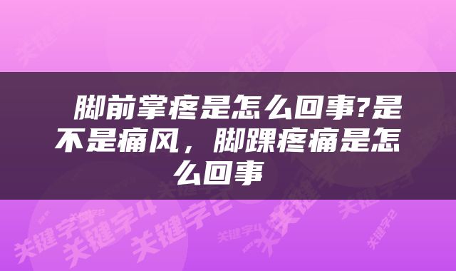  脚前掌疼是怎么回事?是不是痛风，脚踝疼痛是怎么回事 
