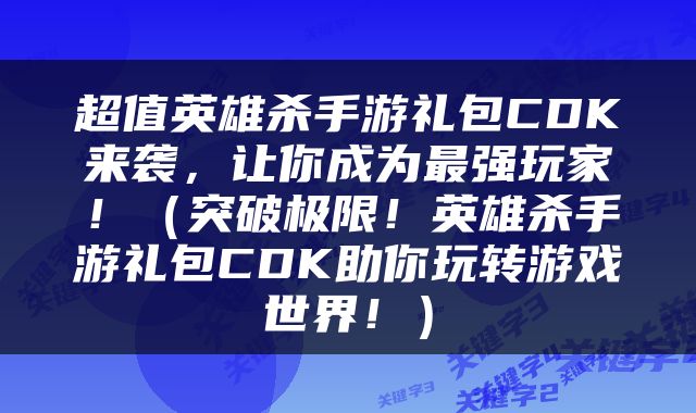 超值英雄杀手游礼包CDK来袭，让你成为最强玩家！（突破极限！英雄杀手游礼包CDK助你玩转游戏世界！）