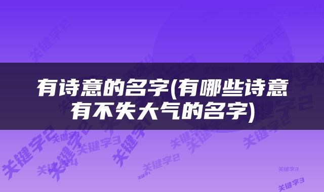 有诗意的名字(有哪些诗意有不失大气的名字)