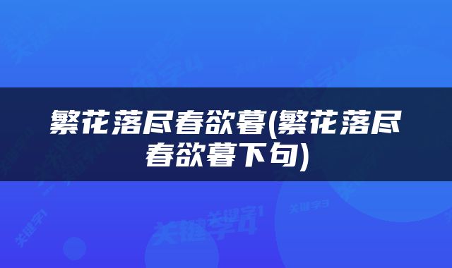 繁花落尽春欲暮(繁花落尽春欲暮下句)