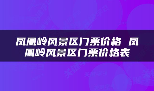 凤凰岭风景区门票价格 凤凰岭风景区门票价格表