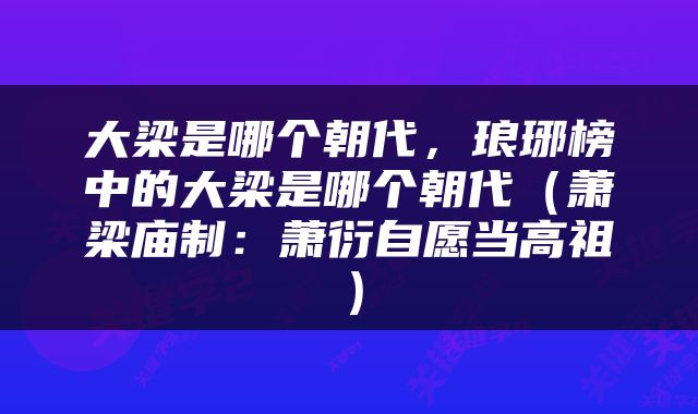 大梁是哪个朝代，琅琊榜中的大梁是哪个朝代（萧梁庙制：萧衍自愿当高祖）