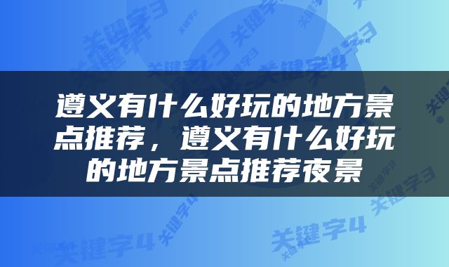 遵义有什么好玩的地方景点推荐，遵义有什么好玩的地方景点推荐夜景