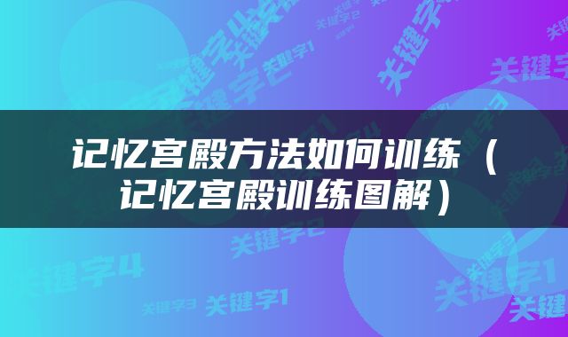 记忆宫殿方法如何训练（记忆宫殿训练图解）