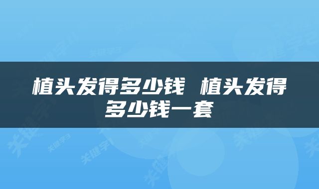 植头发得多少钱 植头发得多少钱一套