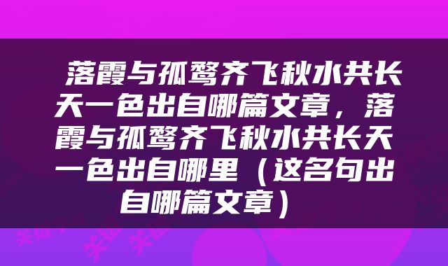  落霞与孤鹜齐飞秋水共长天一色出自哪篇文章，落霞与孤鹜齐飞秋水共长天一色出自哪里（这名句出自哪篇文章） 
