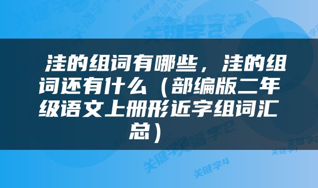  洼的组词有哪些，洼的组词还有什么（部编版二年级语文上册形近字组词汇总） 