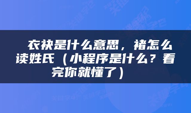  衣袂是什么意思，褚怎么读姓氏（小程序是什么？看完你就懂了） 