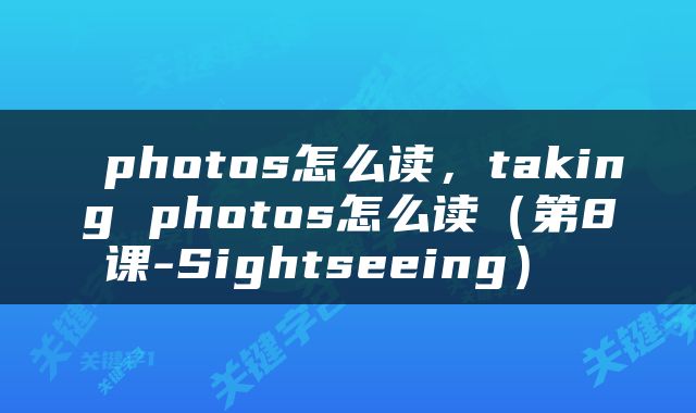  photos怎么读，taking photos怎么读（第8课-Sightseeing） 