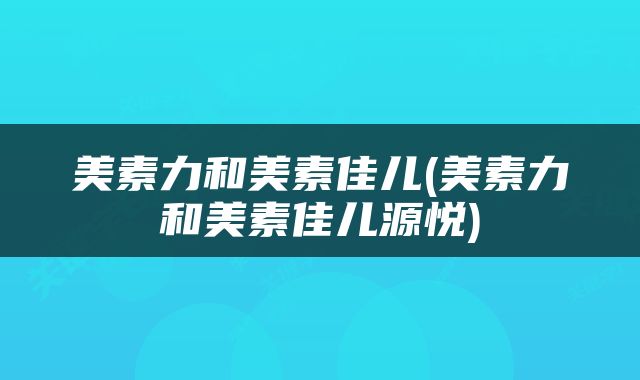美素力和美素佳儿(美素力和美素佳儿源悦)