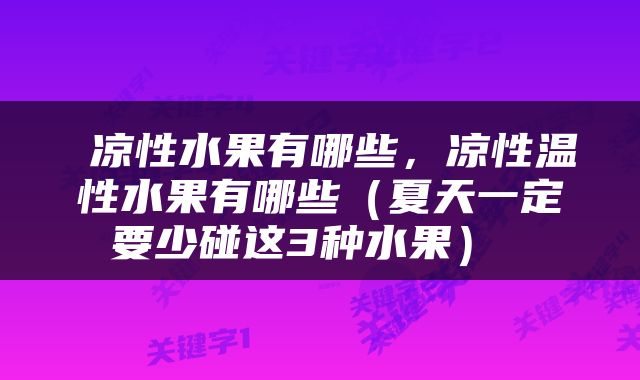  凉性水果有哪些，凉性温性水果有哪些（夏天一定要少碰这3种水果） 