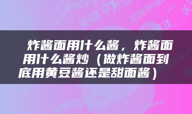  炸酱面用什么酱，炸酱面用什么酱炒（做炸酱面到底用黄豆酱还是甜面酱） 