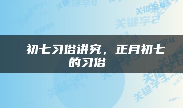 初七习俗讲究，正月初七的习俗 