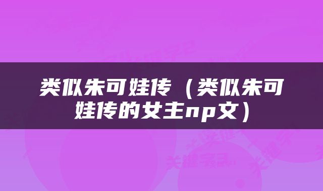 类似朱可娃传（类似朱可娃传的女主np文）