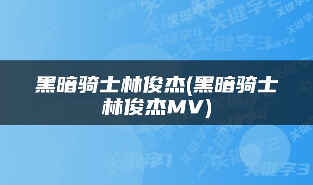 黑暗骑士林俊杰(黑暗骑士林俊杰MV)