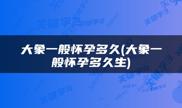 大象一般怀孕多久(大象一般怀孕多久生)