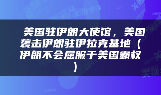  美国驻伊朗大使馆，美国袭击伊朗驻伊拉克基地（伊朗不会屈服于美国霸权） 
