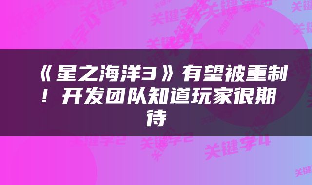 《星之海洋3》有望被重制！开发团队知道玩家很期待