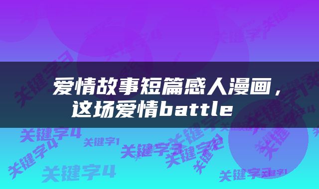  爱情故事短篇感人漫画，这场爱情battle 