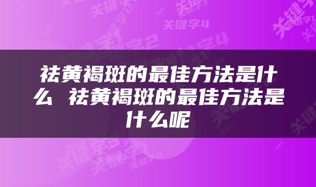 祛黄褐斑的最佳方法是什么 祛黄褐斑的最佳方法是什么呢