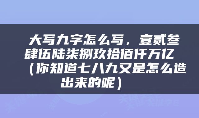  大写九字怎么写，壹贰叁肆伍陆柒捌玖拾佰仟万亿（你知道七八九又是怎么造出来的呢） 