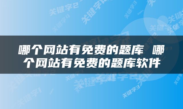 哪个网站有免费的题库 哪个网站有免费的题库软件