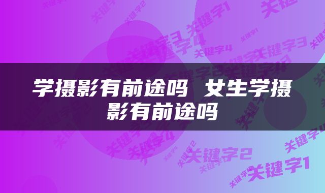 学摄影有前途吗 女生学摄影有前途吗