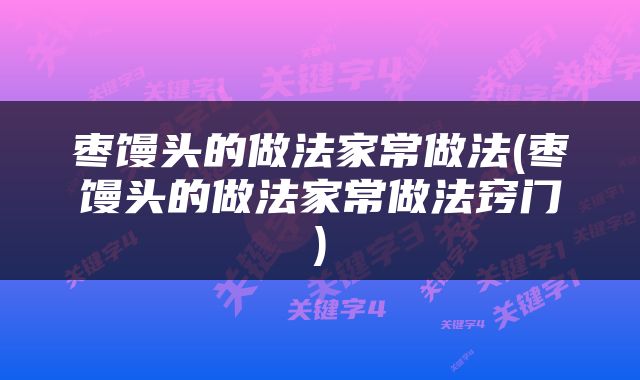 枣馒头的做法家常做法(枣馒头的做法家常做法窍门)